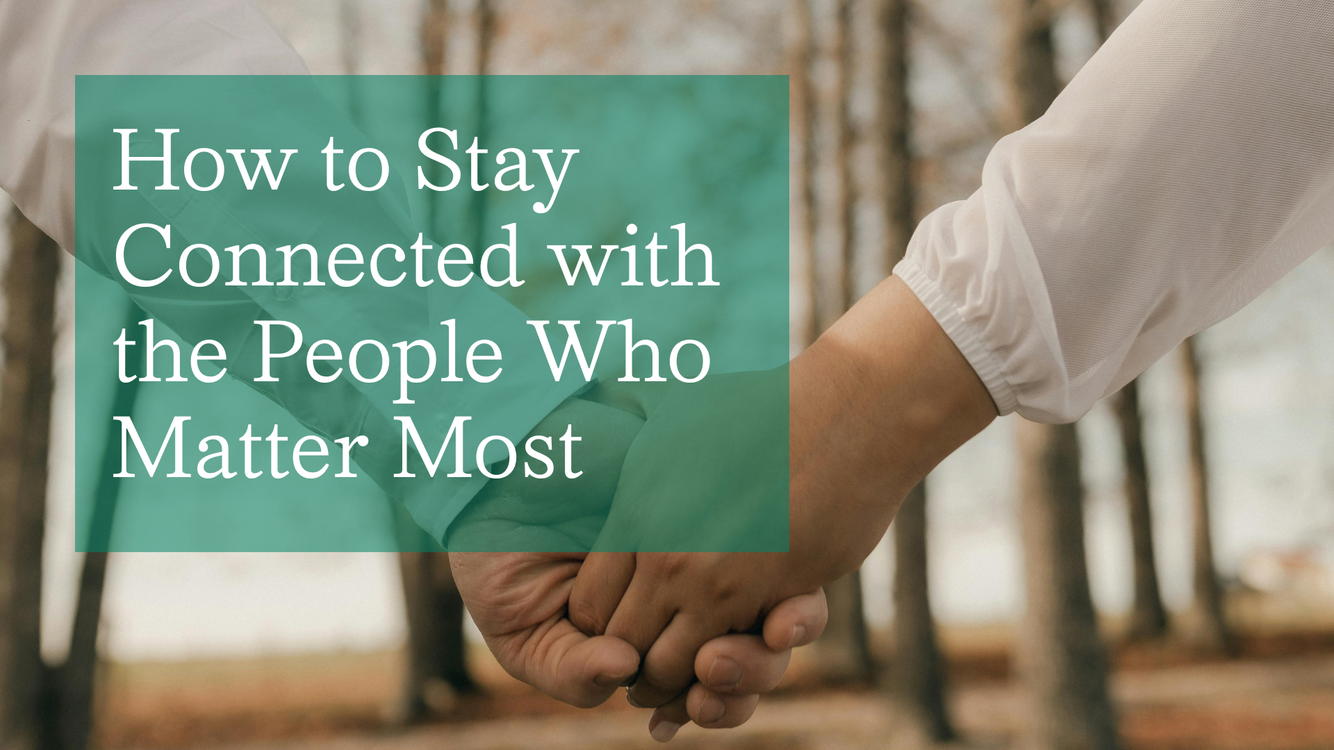 How to Stay Connected with the People Who Matter Most